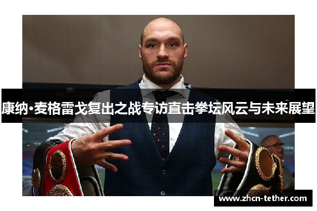 康纳·麦格雷戈复出之战专访直击拳坛风云与未来展望 康纳·麦格雷戈复出之战专访直击拳坛风云与未来展望