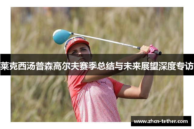 莱克西汤普森高尔夫赛季总结与未来展望深度专访