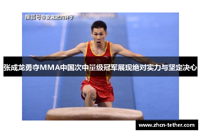张成龙勇夺MMA中国次中量级冠军展现绝对实力与坚定决心 张成龙勇夺MMA中国次中量级冠军展现绝对实力与坚定决心