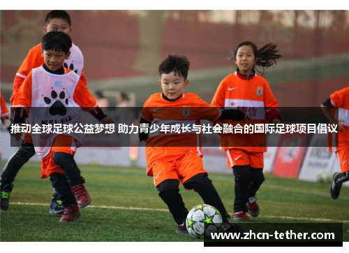 推动全球足球公益梦想 助力青少年成长与社会融合的国际足球项目倡议