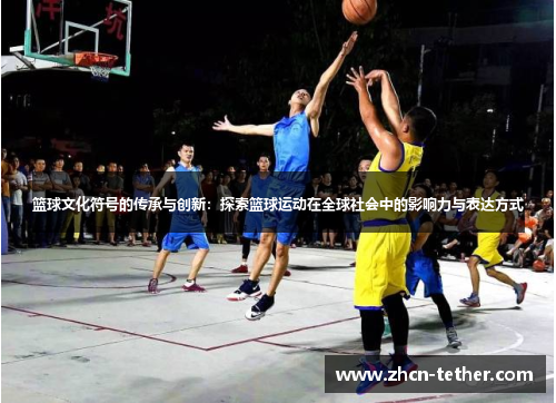 篮球文化符号的传承与创新：探索篮球运动在全球社会中的影响力与表达方式