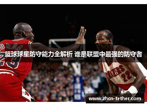 篮球球星防守能力全解析 谁是联盟中最强的防守者