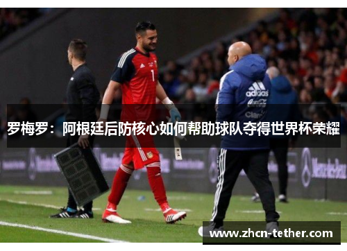 罗梅罗：阿根廷后防核心如何帮助球队夺得世界杯荣耀