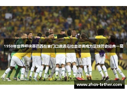 1950年世界杯决赛巴西在家门口遭遇乌拉圭逆袭成为足球历史经典一幕