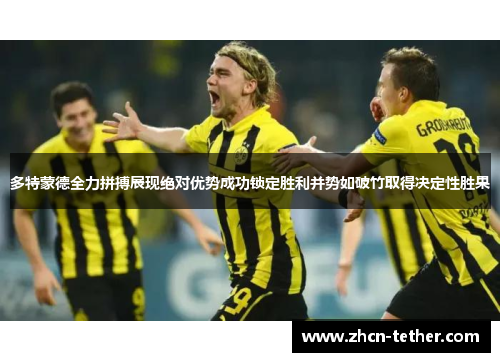 多特蒙德全力拼搏展现绝对优势成功锁定胜利并势如破竹取得决定性胜果