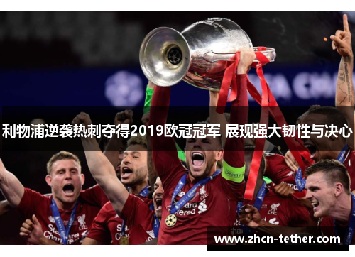 利物浦逆袭热刺夺得2019欧冠冠军 展现强大韧性与决心