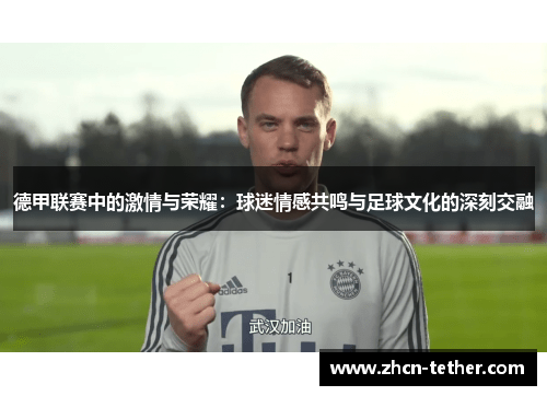 德甲联赛中的激情与荣耀：球迷情感共鸣与足球文化的深刻交融