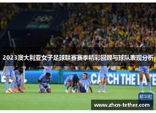 2023澳大利亚女子足球联赛赛季精彩回顾与球队表现分析
